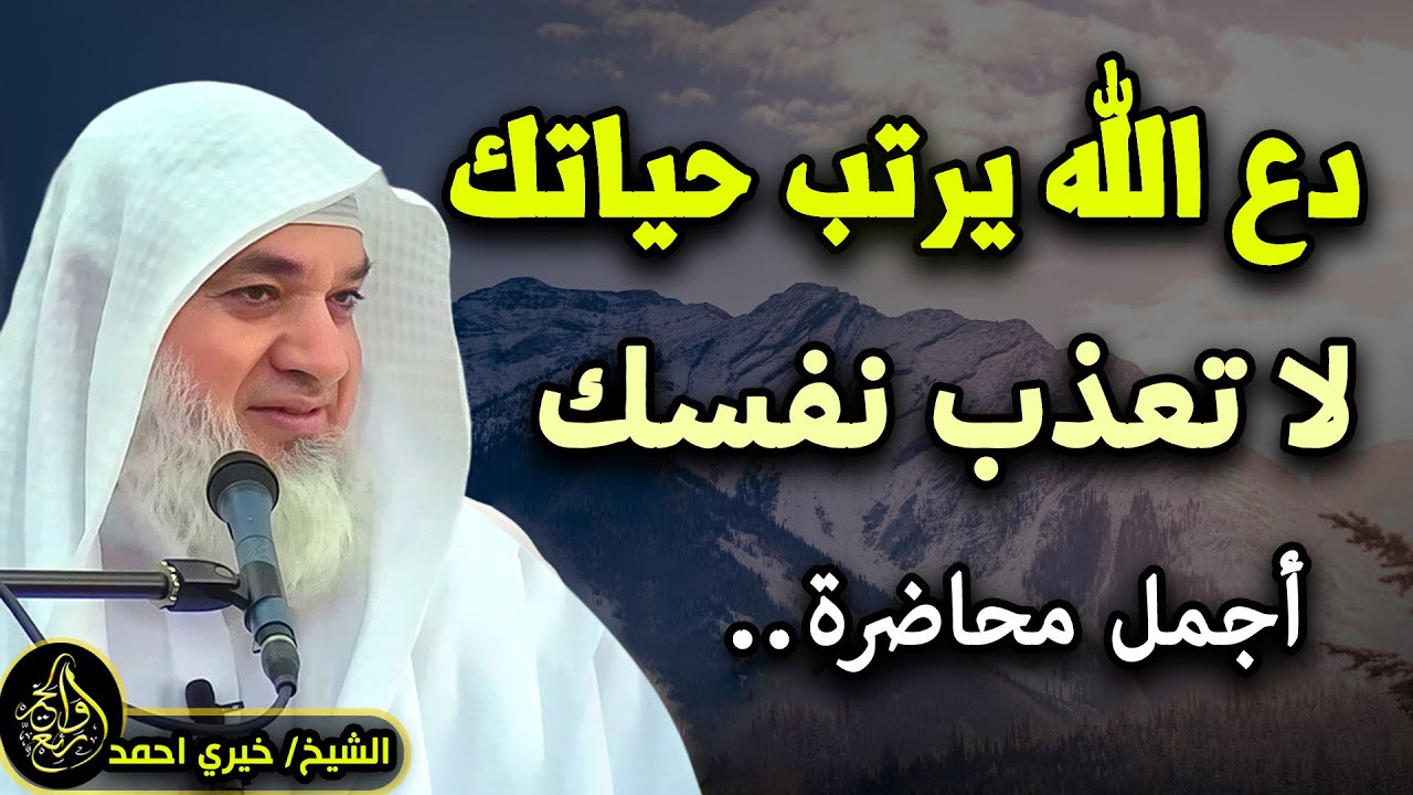 لا تعذب نفسك, دع الله يرتب لك حياتك ولن تندم .. محاضرة مهمة .. لـ الشيخ خيري أحمد