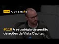 Enfrentando ciclos: a ESTRATÉGIA de GESTÃO de AÇÕES da VISTA CAPITAL | Outliers 116