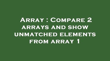 Array : Compare 2 arrays and show unmatched elements from array 1