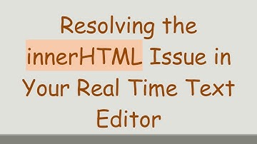 Resolving the innerHTML Issue in Your Real Time Text Editor