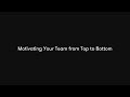 Motivating Your Team from Top to Bottom