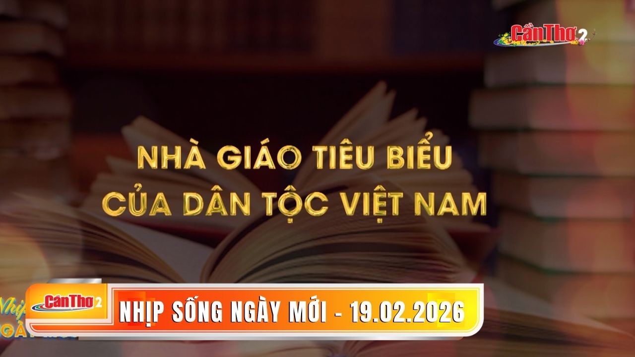 Nhà giáo tiêu biểu của dân tộc Việt Nam | Nhịp sống ngày mới 19.02.2026 | Cần Thơ