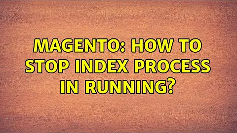 Magento: How to stop index process in running? (3 Solutions!!)