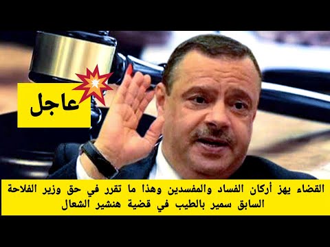القضاء يهز أركان الفساد والمفسدين هذا ما تقرر في حق وزير الفلاحة السابق سمير بالطيب في قضية الشعال