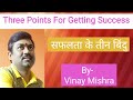 Three points for getting success by vinay mishra