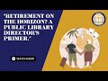 Retirement on the Horizon? a Public Library Director's Primer 7-27-2022