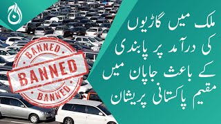 Ban on the import of vehicles in country - Pakistanis who living in Japan are worried - Aaj News