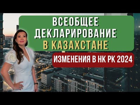 ВСЕОБЩЕЕ ДЕКЛАРИРОВАНИЕ В КАЗАХСТАНЕ / изменения в НК РК 2024