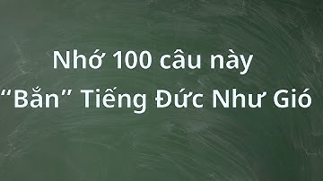 Nhớ 100 Câu Này “Bắn” Tiếng Đức Như Gió