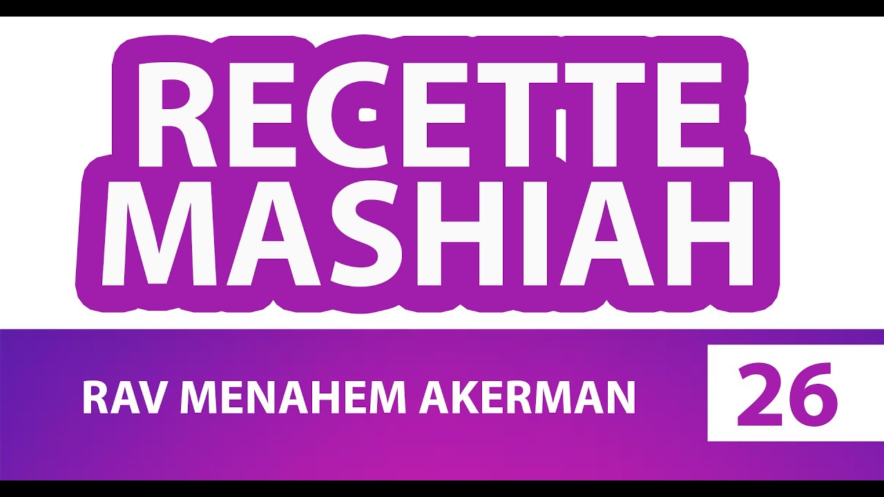 RECETTE MASHIAH 26 (messie) - RAV MENAHEM AKERMAN