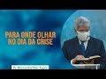 Para onde olhar no dia da crise | Rev. Hernandes Dias Lopes