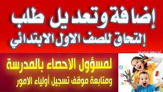 إضافة وتعديل طلب إلتحاق للصف الاول الابتدائي لمسؤول الاحصاء ومتابعة موقف تسجيل أولياء الامور