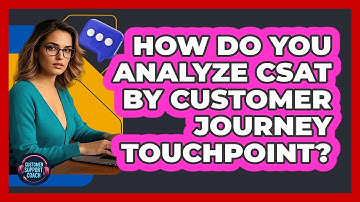 How Do You Analyze CSAT by Customer Journey Touchpoint?