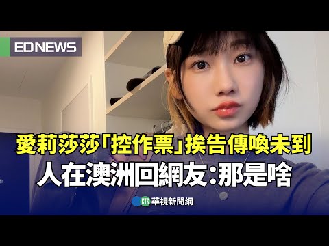 愛莉莎莎「控作票」挨告傳喚未到！人在澳洲回網友：那是啥｜👍小編推新聞 20240321