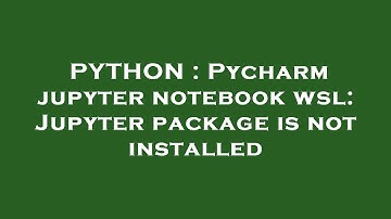 PYTHON : Pycharm jupyter notebook wsl: Jupyter package is not installed
