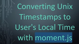 Converting Unix Timestamps to User's Local Time with moment.js