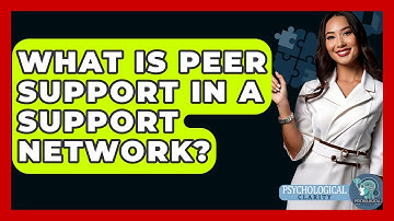 What Is Peer Support In A Support Network? - Psychological Clarity