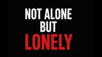 not alone but feeling lonely.