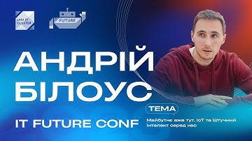 Андрій Білоус ‒ Майбутнє вже тут. IoT та Штучний Інтелект серед нас