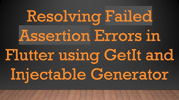 Resolving Failed Assertion Errors in Flutter using GetIt and Injectable Generator