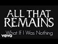 All That Remains - What If I Was Nothing (Official Lyric Video)