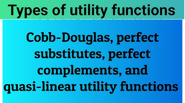 Types of utility function Cobb-Douglas, perfect substitutes, perfect complements, and quasi-linear