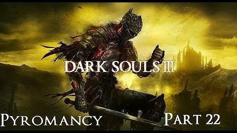 Dark Souls 3 The Ultimate Pyromancy Guide Part 22!