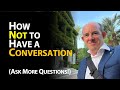 How not to have a conversation (Ask more questions!)