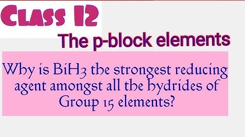 Why is BiH3 the strongest reducing agent?|Class 12|The p - block elements