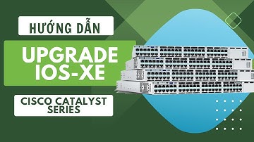 Hướng dẫn Upgrade IOS-XE Switch Cisco Catalyst 3850, 9200, 9300, 9400, 9500, 9600 Series