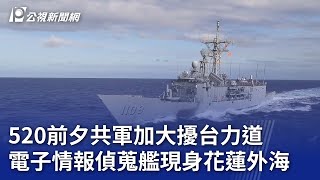 520前夕共軍加大擾台力道 電子情報偵蒐艦現身花蓮外海｜20240422 公視晚間新聞