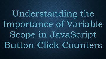 Understanding the Importance of Variable Scope in JavaScript Button Click Counters