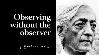Observing without the observer | Krishnamurti