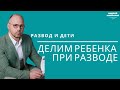 Развод и дети/Делим ребенка при разводе/консультация психолога