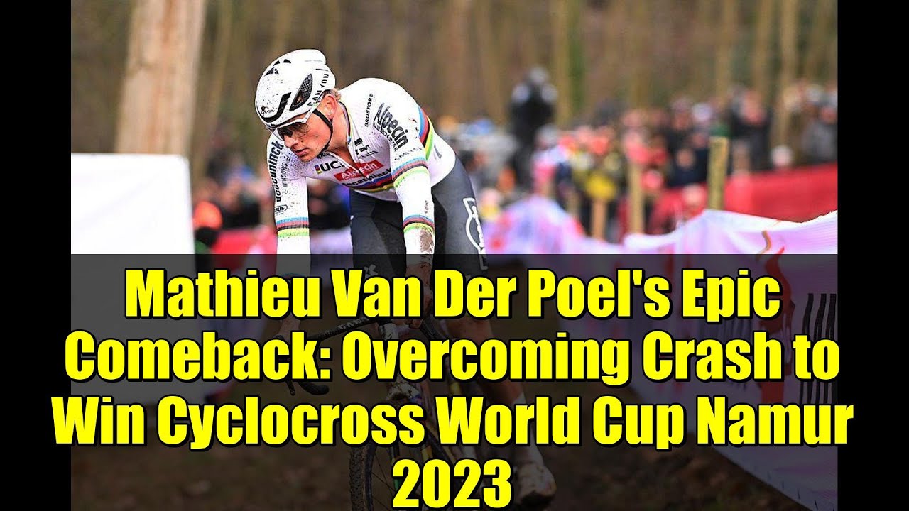 Mathieu Van Der Poel's Epic Comeback: Overcoming Crash to Win Cyclocross World Cup Namur 2023