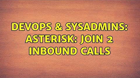 DevOps & SysAdmins: Asterisk: Join 2 inbound calls (2 Solutions!!)