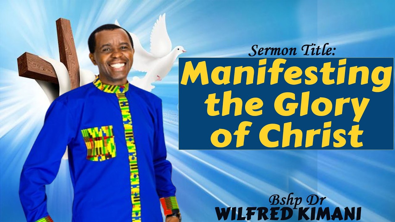 MANIFESTING THE GLORY OF CHRIST - Bshp Dr Wilfred Kimani