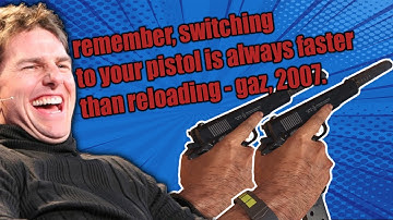 switching to your pistol is always faster than reloading.exe