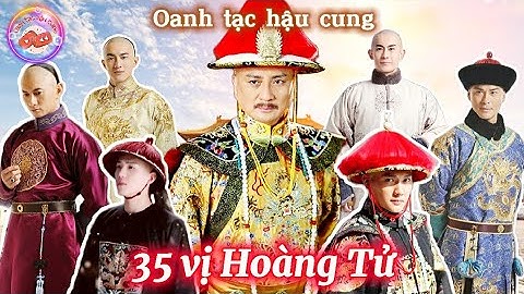 Cuộc đời 35 Vị HOÀNG TỬ con Vua Khang Hy | Đỉnh cao đoạt vị giữa các A Ca nhà Thanh