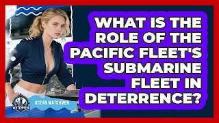 What Is The Role Of The Pacific Fleet's Submarine Fleet In Deterrence? - Ocean Watchmen