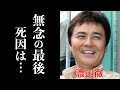 【最新】渡辺徹が無念の最後。妻・榊原郁恵の現在までの献身に涙腺崩壊。「約束」がヒットした俳優の死因に驚きを隠せない。