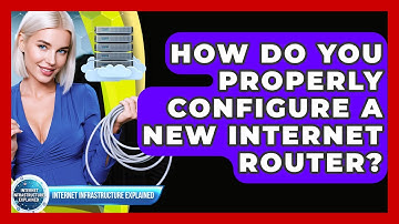 How Do You Properly Configure A New Internet Router? - Internet Infrastructure Explained