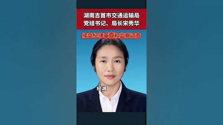 湖南湘西自治州吉首市交通运输局局长宋秀华被查 - 天天要闻