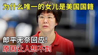 为什么唯一的女儿是美国国籍,郎平无奈回回应!原因让人万万想不到【解密历史】