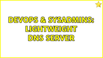 DevOps & SysAdmins: Lightweight DNS Server (2 Solutions!!)