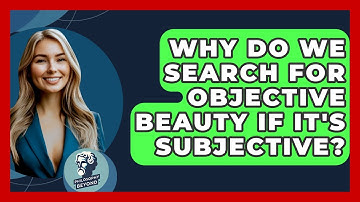 Why Do We Search For Objective Beauty If It