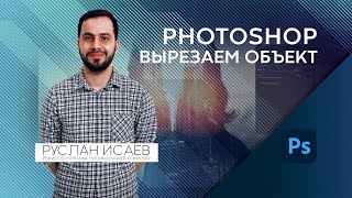 02. Adobe Photoshop для Начинающих. Вырезаем объект или фон из фотографии