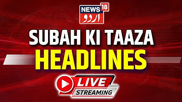 News18 Urdu LIVE | Subah Ki Taaza Khabar | Latest News Of The Day | Urdu News Live