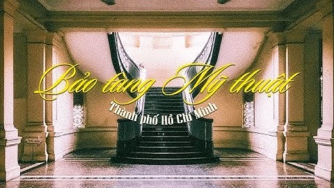 [THAM QUAN BẢO TÀNG MỸ THUẬT TP.HCM] - NHÓM 11 (Trường Đại học Mở TP.HCM)