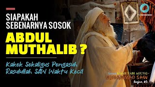 SIAPAKAH SOSOK ABDUL MUTHALIB, KAKEK SEKALIGUS PENGASUH RASULULLAH SAW : Serial Nabi Muhammad Bag-9